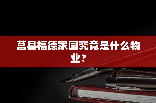 莒县福德家园究竟是什么物业？