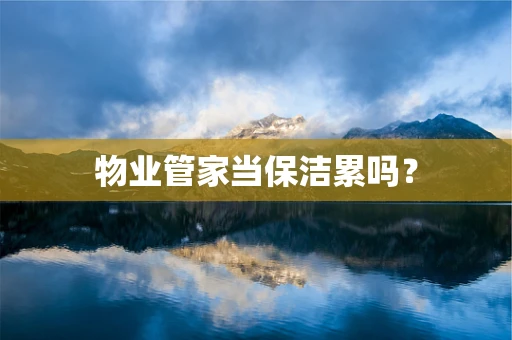 物业管家当保洁累吗？