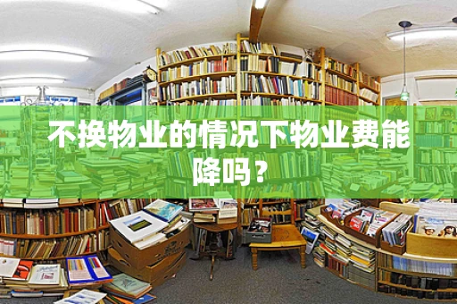 不换物业的情况下物业费能降吗？