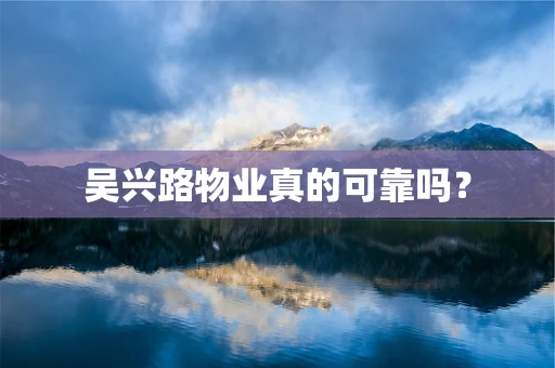 吴兴路物业真的可靠吗？