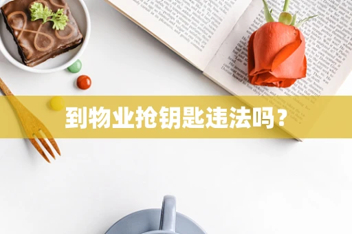 到物业抢钥匙违法吗？