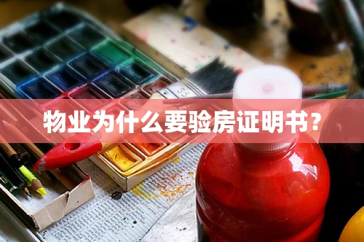 物业为什么要验房证明书？