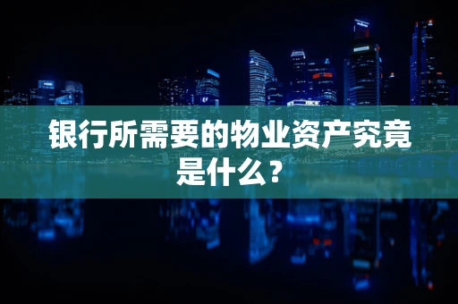 银行所需要的物业资产究竟是什么？