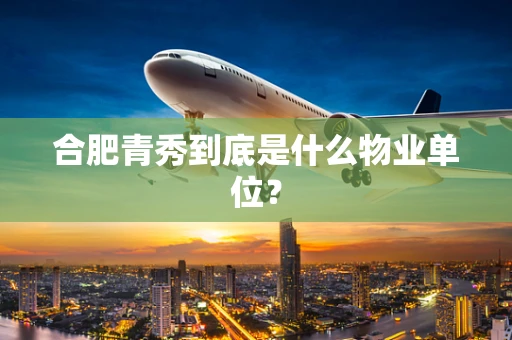 合肥青秀到底是什么物业单位？