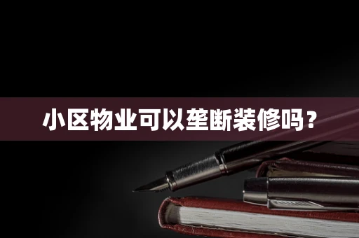 小区物业可以垄断装修吗？