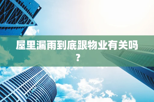 屋里漏雨到底跟物业有关吗？