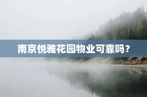 南京悦雅花园物业可靠吗？