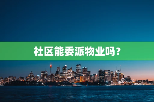 社区能委派物业吗？