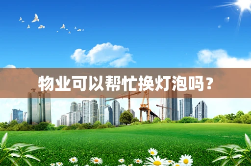 物业可以帮忙换灯泡吗？