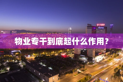 物业专干到底起什么作用？