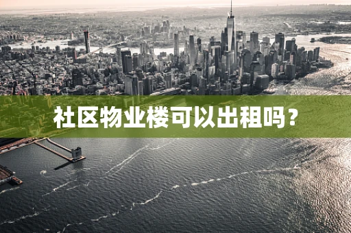 社区物业楼可以出租吗？
