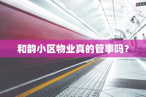 和韵小区物业真的管事吗？