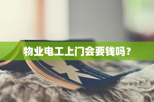 物业电工上门会要钱吗？