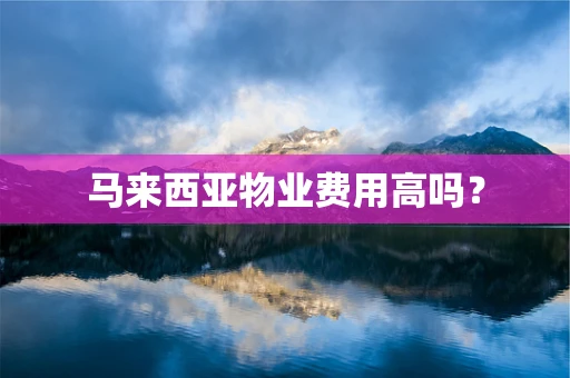 马来西亚物业费用高吗？