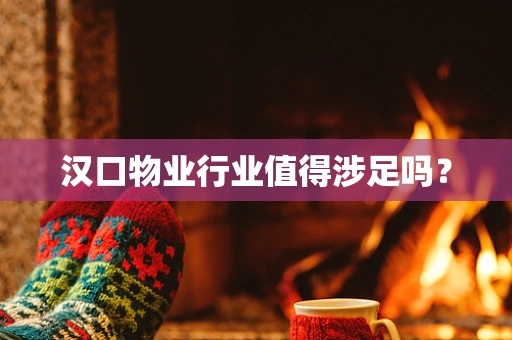 汉口物业行业值得涉足吗？