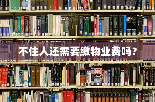 不住人还需要缴物业费吗？