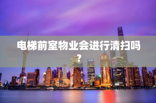 电梯前室物业会进行清扫吗？