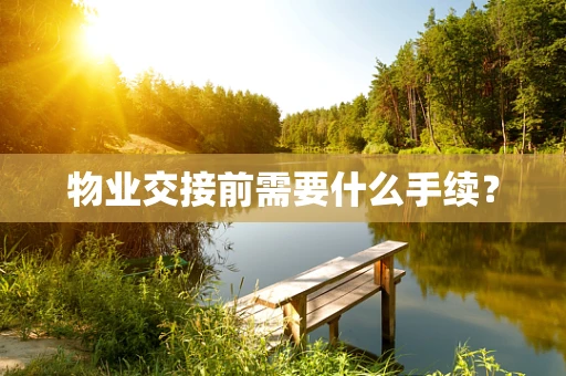 物业交接前需要什么手续？