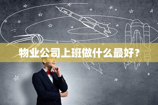 物业公司上班做什么最好？