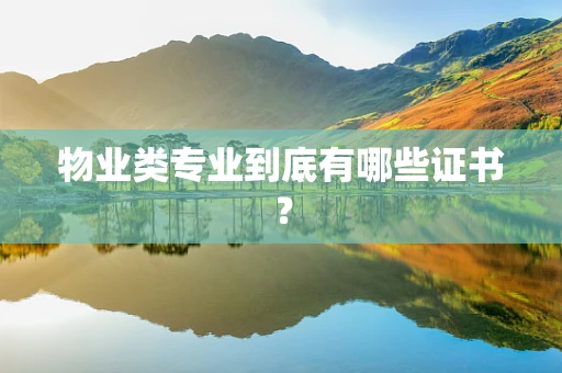 物业类专业到底有哪些证书？