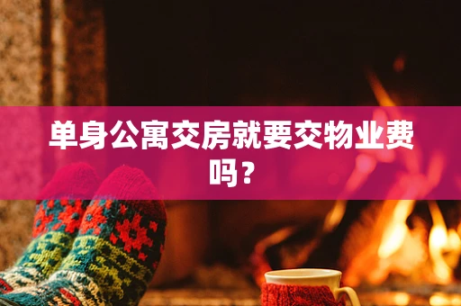 单身公寓交房就要交物业费吗？
