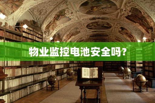 物业监控电池安全吗？