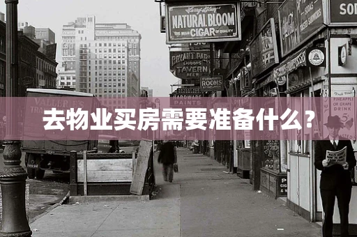去物业买房需要准备什么？