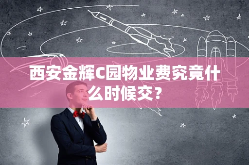 西安金辉C园物业费究竟什么时候交？