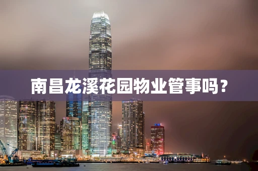 南昌龙溪花园物业管事吗？