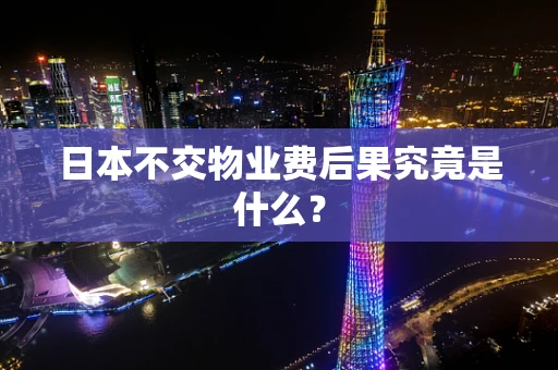 日本不交物业费后果究竟是什么？