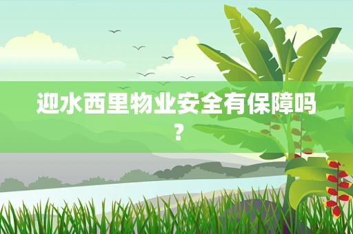 迎水西里物业安全有保障吗？