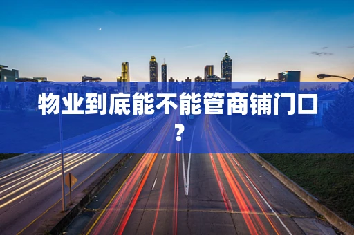 物业到底能不能管商铺门口？