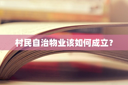村民自治物业该如何成立？