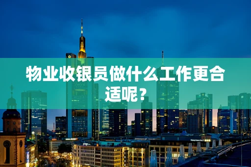 物业收银员做什么工作更合适呢？
