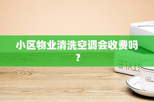 小区物业清洗空调会收费吗？