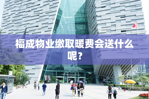 福成物业缴取暖费会送什么呢？