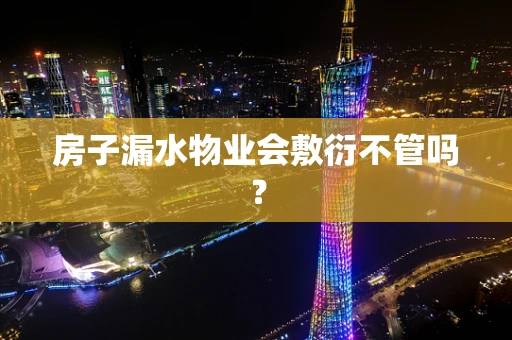 房子漏水物业会敷衍不管吗？