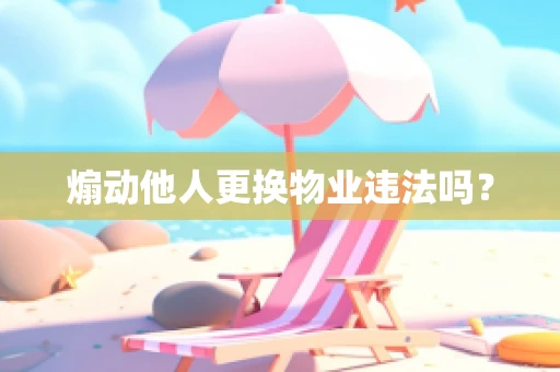 煽动他人更换物业违法吗？