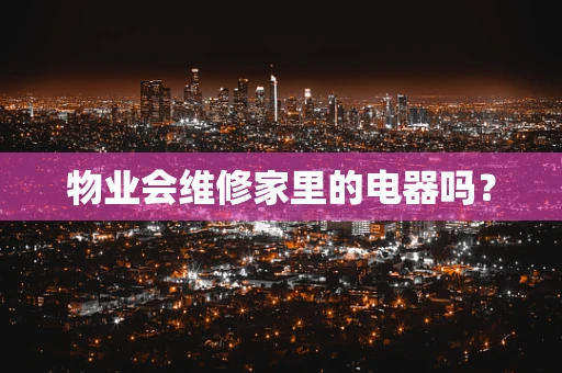 物业会维修家里的电器吗？