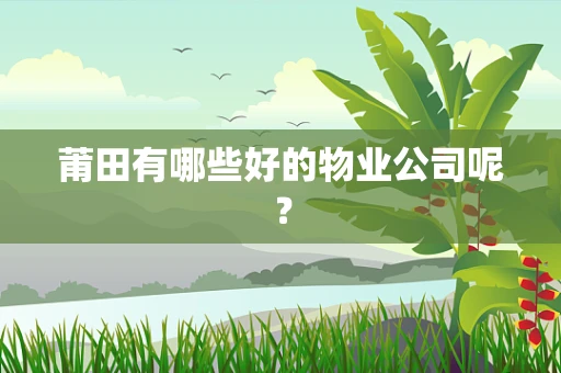 莆田有哪些好的物业公司呢？