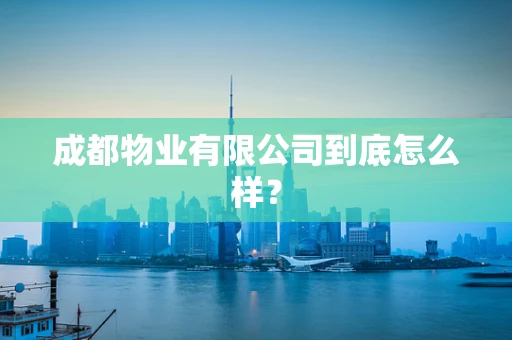成都物业有限公司到底怎么样？