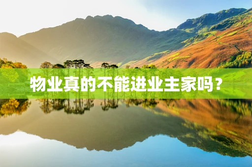物业真的不能进业主家吗？