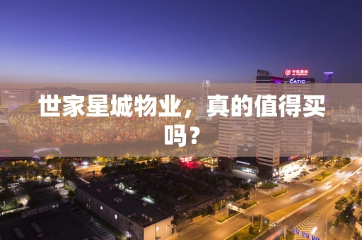 世家星城物业，真的值得买吗？