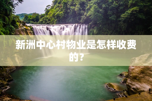 新洲中心村物业是怎样收费的？