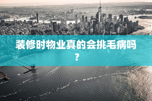 装修时物业真的会挑毛病吗？