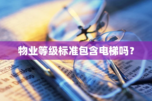 物业等级标准包含电梯吗？