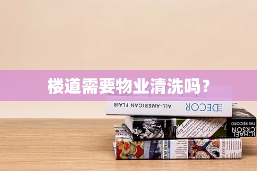 楼道需要物业清洗吗？