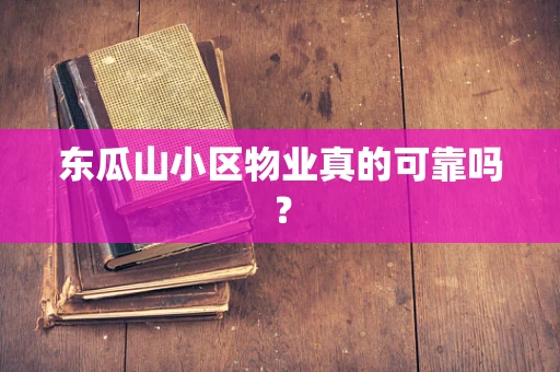 东瓜山小区物业真的可靠吗？