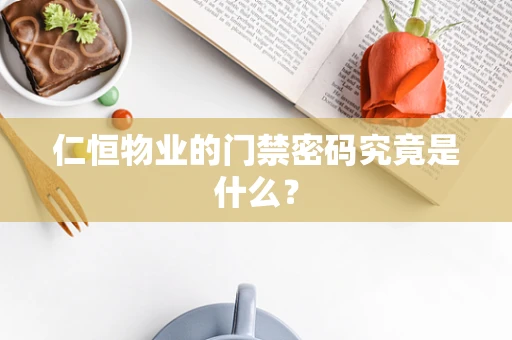 仁恒物业的门禁密码究竟是什么？