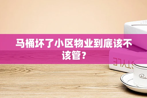 马桶坏了小区物业到底该不该管？